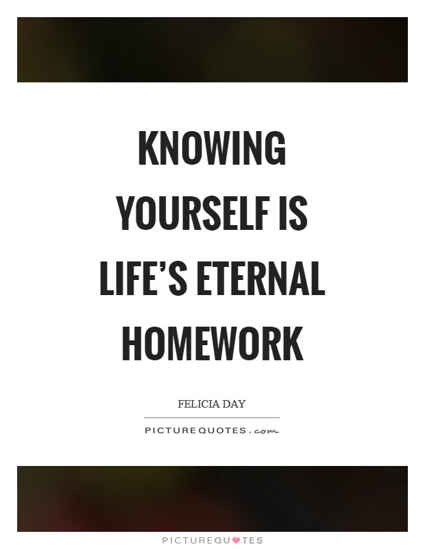 Knowing yourself is life's eternal homework Picture Quote #1