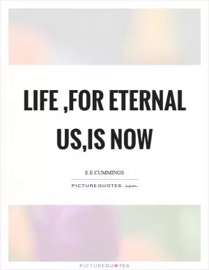 Life ,for eternal us,is now Picture Quote #1