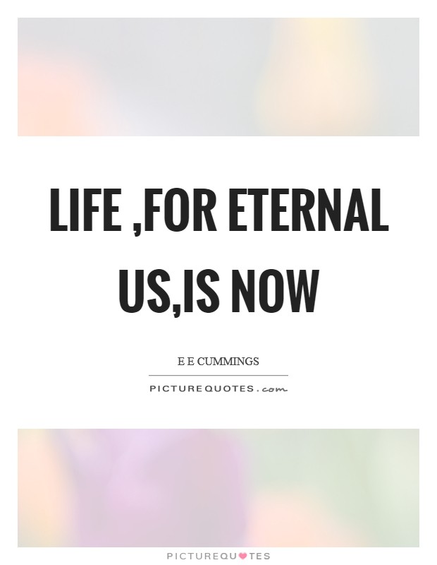 Life ,for eternal us,is now Picture Quote #1