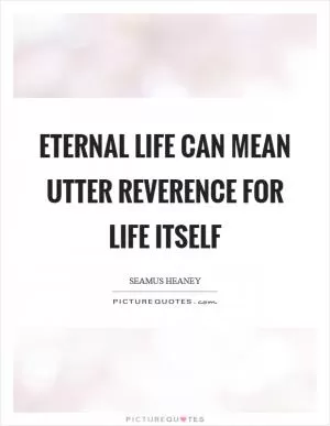 Eternal life can mean utter reverence for life itself Picture Quote #1