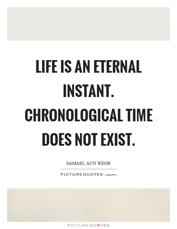 Life is an eternal instant. Chronological time does not exist. Picture Quote #1