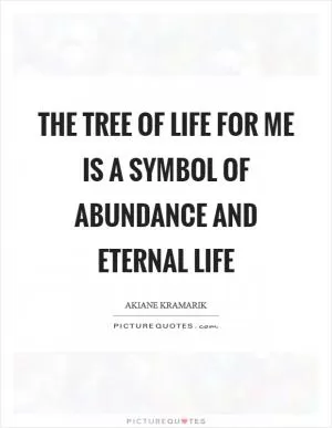 The tree of life for me is a symbol of abundance and eternal life Picture Quote #1