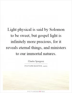 Light physical is said by Solomon to be sweet, but gospel light is infinitely more precious, for it reveals eternal things, and ministers to our immortal natures Picture Quote #1