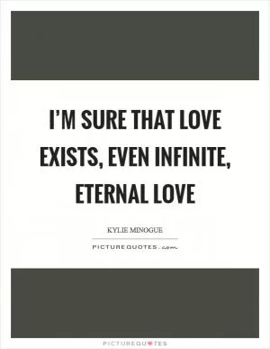I’m sure that love exists, even infinite, eternal love Picture Quote #1