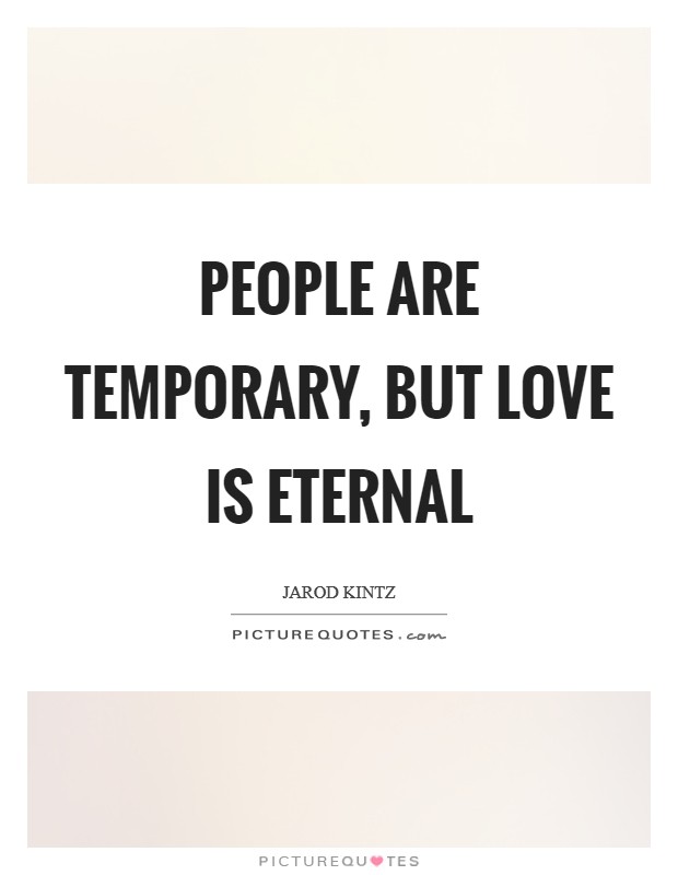 People are temporary, but love is eternal Picture Quote #1