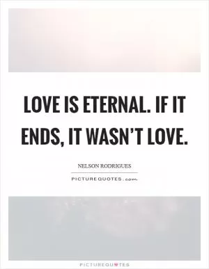 Love is eternal. If it ends, it wasn’t love Picture Quote #1