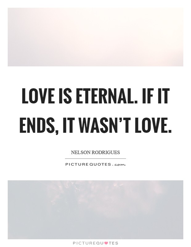 Love is eternal. If it ends, it wasn't love. Picture Quote #1