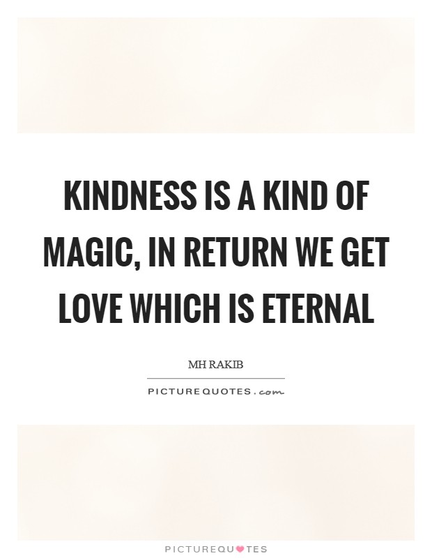 Kindness is a kind of magic, in return we get love which is eternal Picture Quote #1