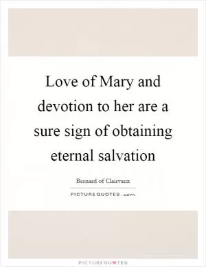 Love of Mary and devotion to her are a sure sign of obtaining eternal salvation Picture Quote #1
