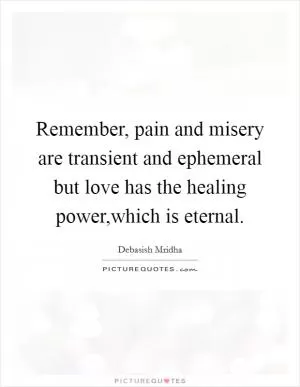 Remember, pain and misery are transient and ephemeral but love has the healing power,which is eternal Picture Quote #1