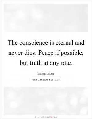 The conscience is eternal and never dies. Peace if possible, but truth at any rate Picture Quote #1