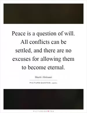 Peace is a question of will. All conflicts can be settled, and there are no excuses for allowing them to become eternal Picture Quote #1