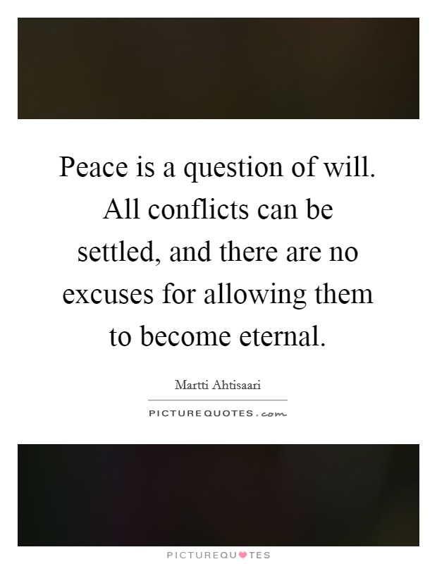 Peace is a question of will. All conflicts can be settled, and there are no excuses for allowing them to become eternal. Picture Quote #1
