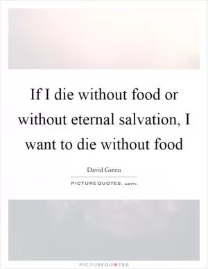 If I die without food or without eternal salvation, I want to die without food Picture Quote #1