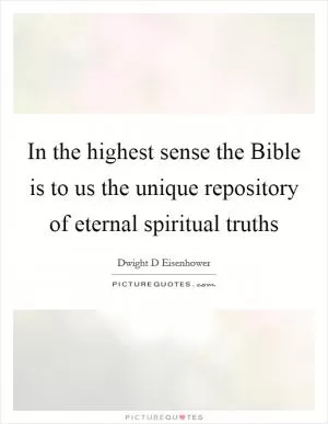 In the highest sense the Bible is to us the unique repository of eternal spiritual truths Picture Quote #1