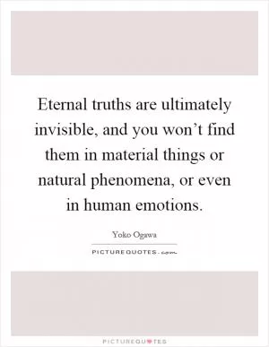 Eternal truths are ultimately invisible, and you won’t find them in material things or natural phenomena, or even in human emotions Picture Quote #1