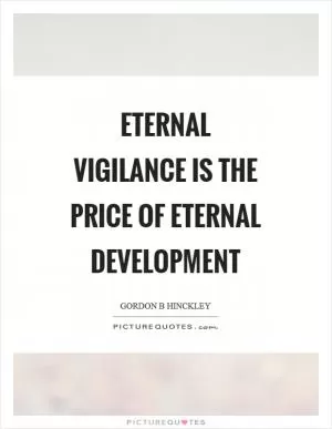 Eternal vigilance is the price of eternal development Picture Quote #1