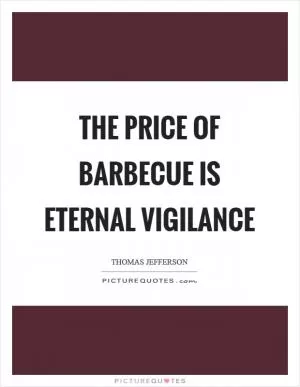 The price of barbecue is eternal vigilance Picture Quote #1