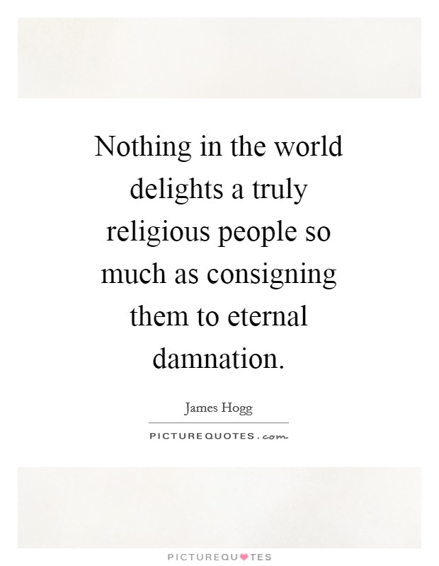Nothing in the world delights a truly religious people so much as consigning them to eternal damnation. Picture Quote #1