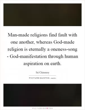 Man-made religions find fault with one another, whereas God-made religion is eternally a oneness-song - God-manifestation through human aspiration on earth Picture Quote #1