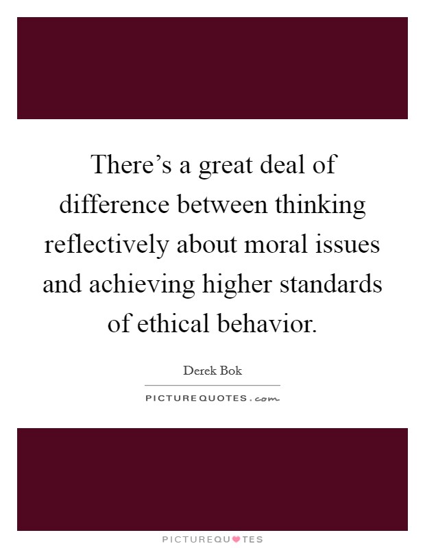 There's a great deal of difference between thinking reflectively about moral issues and achieving higher standards of ethical behavior. Picture Quote #1