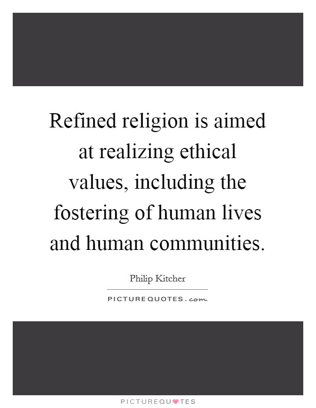 Refined religion is aimed at realizing ethical values, including the fostering of human lives and human communities. Picture Quote #1