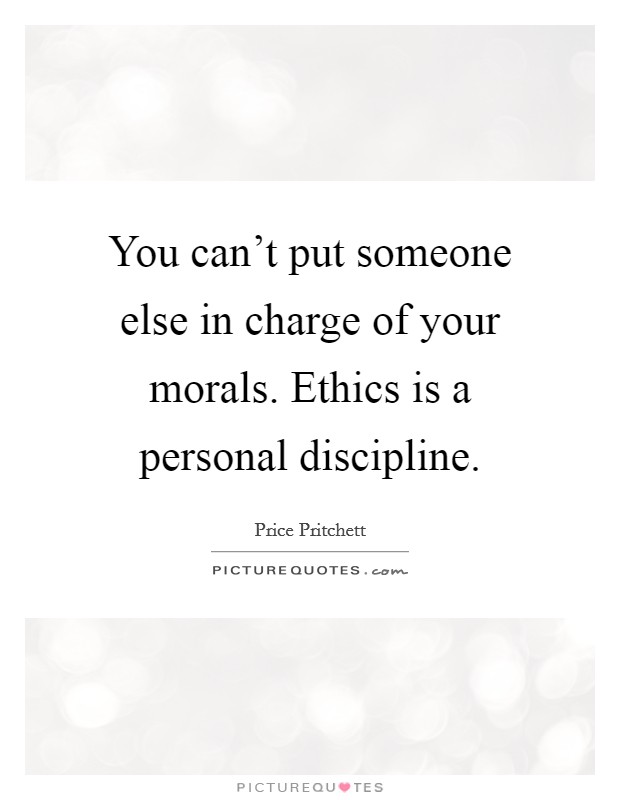 You can't put someone else in charge of your morals. Ethics is a personal discipline. Picture Quote #1