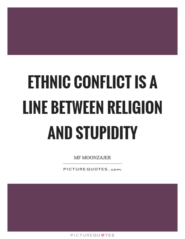 Ethnic conflict is a line between religion and stupidity Picture Quote #1