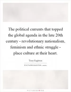The political currents that topped the global agenda in the late 20th century - revolutionary nationalism, feminism and ethnic struggle - place culture at their heart Picture Quote #1