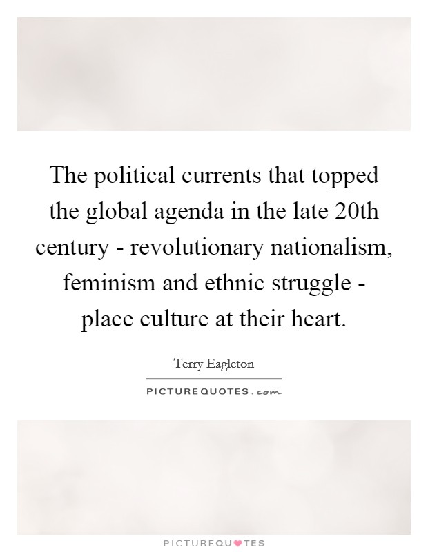 The political currents that topped the global agenda in the late 20th century - revolutionary nationalism, feminism and ethnic struggle - place culture at their heart. Picture Quote #1
