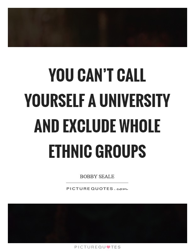 You can't call yourself a university and exclude whole ethnic groups Picture Quote #1