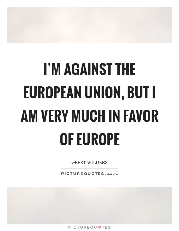 I'm against the European Union, but I am very much in favor of Europe Picture Quote #1