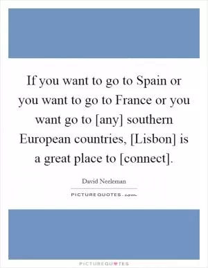 If you want to go to Spain or you want to go to France or you want go to [any] southern European countries, [Lisbon] is a great place to [connect] Picture Quote #1