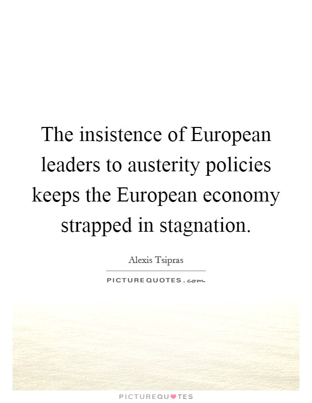 The insistence of European leaders to austerity policies keeps the European economy strapped in stagnation. Picture Quote #1