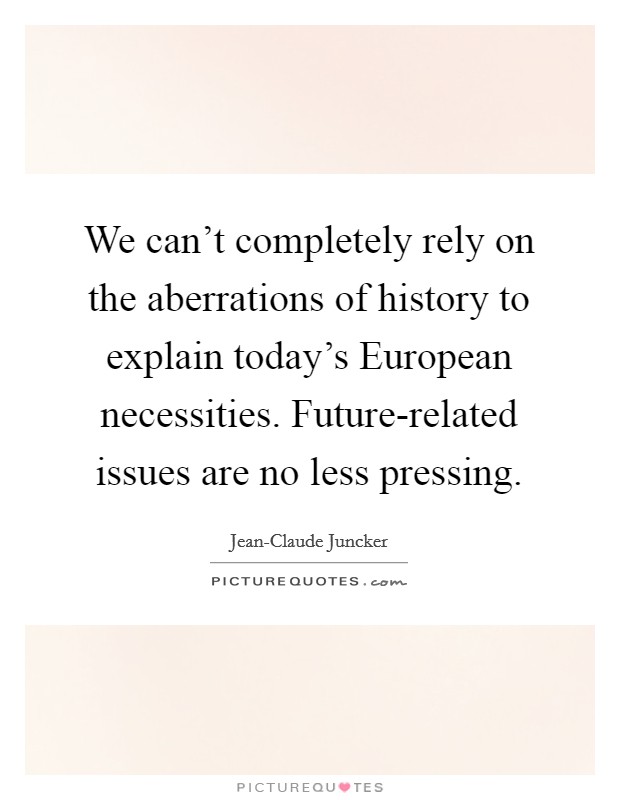 We can't completely rely on the aberrations of history to explain today's European necessities. Future-related issues are no less pressing. Picture Quote #1