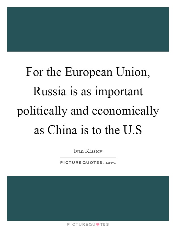 For the European Union, Russia is as important politically and economically as China is to the U.S Picture Quote #1