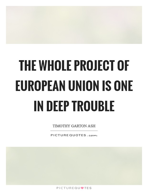 The whole project of European Union is one in deep trouble Picture Quote #1