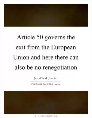 Article 50 governs the exit from the European Union and here there can also be no renegotiation Picture Quote #1