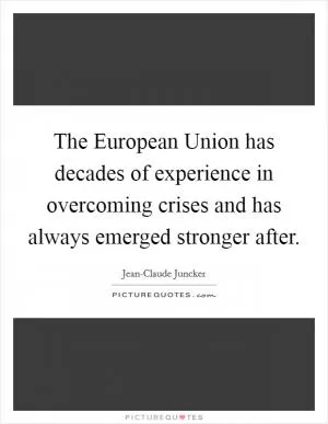 The European Union has decades of experience in overcoming crises and has always emerged stronger after Picture Quote #1