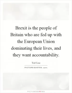 Brexit is the people of Britain who are fed up with the European Union dominating their lives, and they want accountability Picture Quote #1