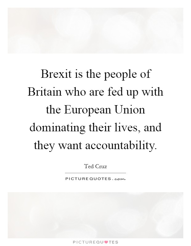 Brexit is the people of Britain who are fed up with the European Union dominating their lives, and they want accountability. Picture Quote #1