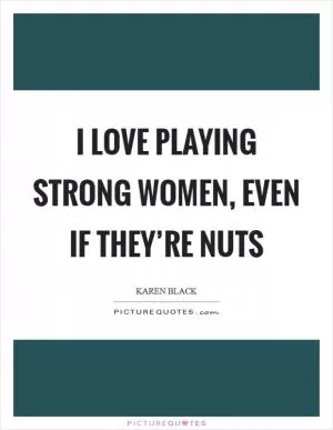 I love playing strong women, even if they’re nuts Picture Quote #1
