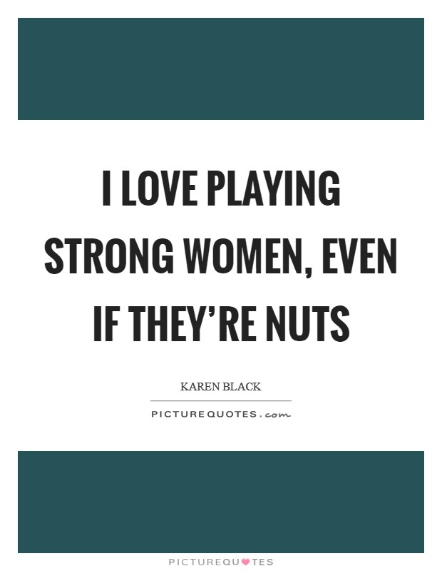 I love playing strong women, even if they're nuts Picture Quote #1