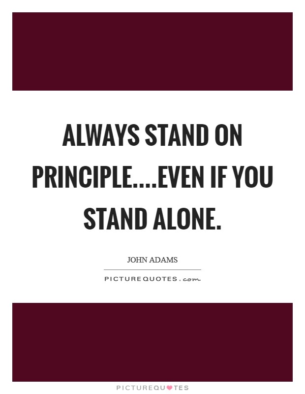 Always stand on principle....even if you stand alone. Picture Quote #1