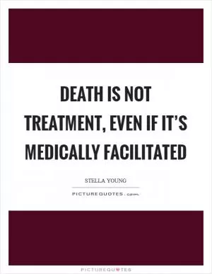 Death is not treatment, even if it’s medically facilitated Picture Quote #1