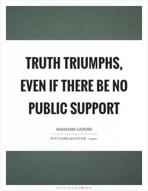 Truth triumphs, even if there be no public support Picture Quote #1
