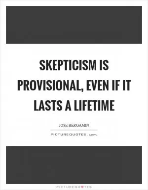 Skepticism is provisional, even if it lasts a lifetime Picture Quote #1