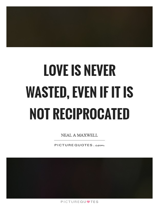 Love is never wasted, even if it is not reciprocated Picture Quote #1