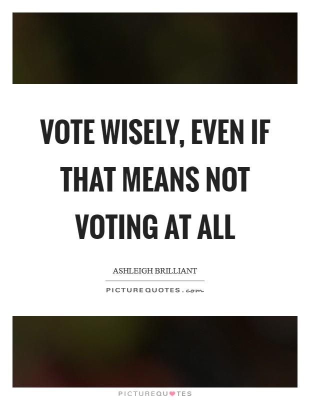 Vote wisely, even if that means not voting at all Picture Quote #1