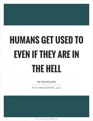 Humans get used to even if they are in the hell Picture Quote #1